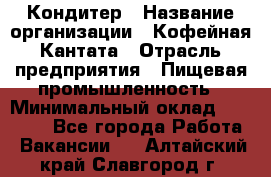 Кондитер › Название организации ­ Кофейная Кантата › Отрасль предприятия ­ Пищевая промышленность › Минимальный оклад ­ 60 000 - Все города Работа » Вакансии   . Алтайский край,Славгород г.